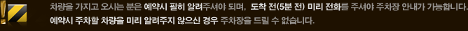차량을 가지고 오시는 분은 예약시 필히 알려주셔야 되며,  도착 전(5분 전) 미리 전화를 주셔야 주차장 안내가 가능합니다. 예약시 주차할 차량을 미리 알려주지 않으신 경우 주차장을 드릴 수 없습니다.